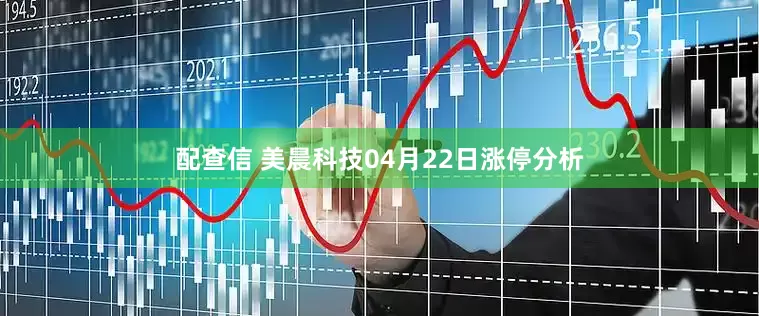 配查信 美晨科技04月22日涨停分析