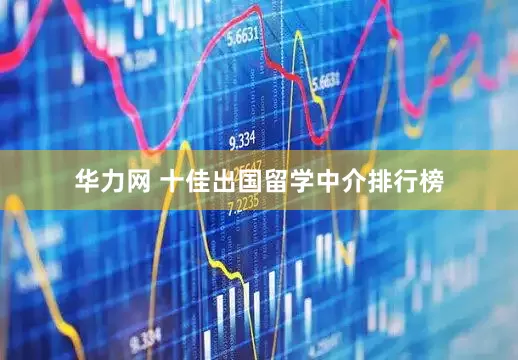 华力网 十佳出国留学中介排行榜