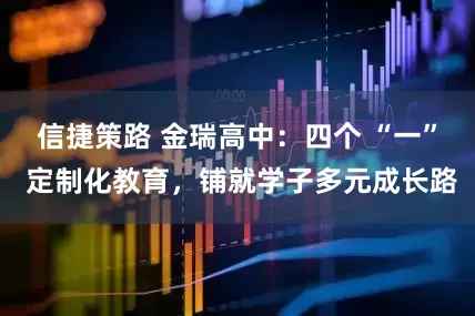 信捷策路 金瑞高中：四个 “一” 定制化教育，铺就学子多元成长路