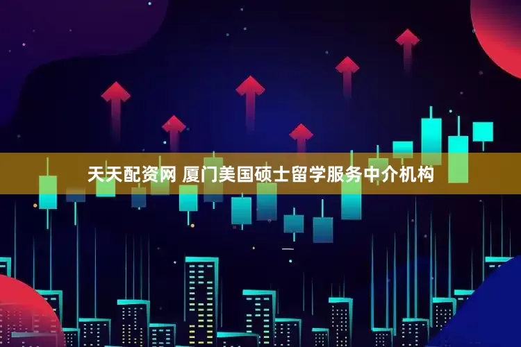 天天配资网 厦门美国硕士留学服务中介机构